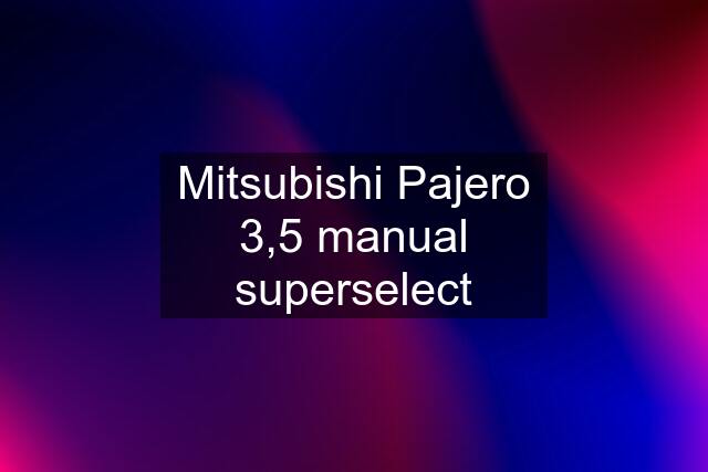 Mitsubishi Pajero 3,5 manual superselect