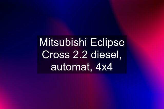 Mitsubishi Eclipse Cross 2.2 diesel, automat, 4x4