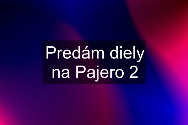 Predám diely na Pajero 2