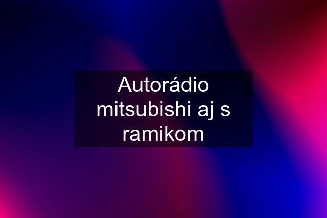 Autorádio mitsubishi aj s ramikom