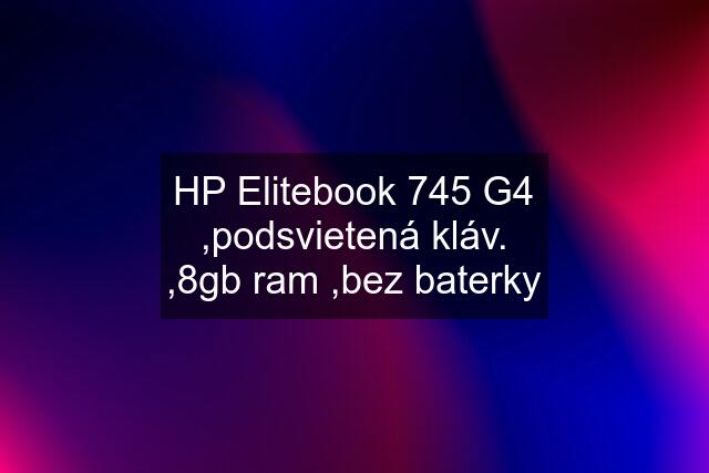 HP Elitebook 745 G4 ,podsvietená kláv. ,8gb ram ,bez baterky