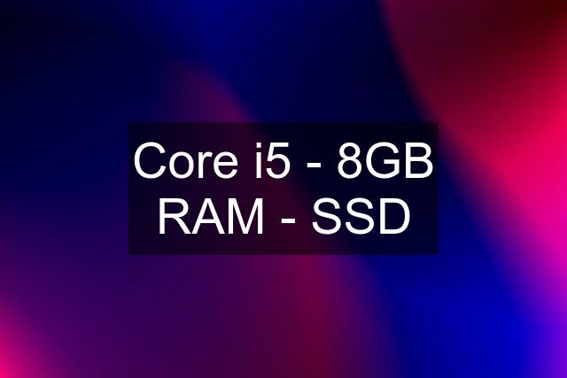 Core i5 - 8GB RAM - SSD