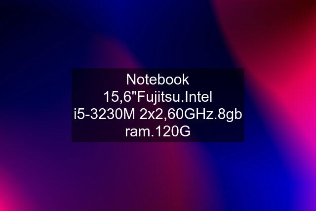 Notebook 15,6"Fujitsu.Intel i5-3230M 2x2,60GHz.8gb ram.120G