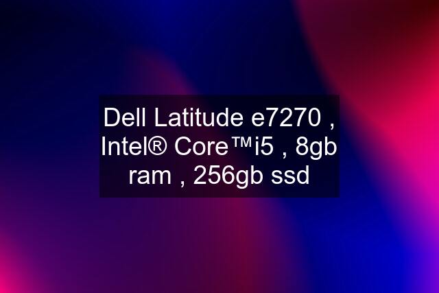 Dell Latitude e7270 , Intel® Core™i5 , 8gb ram , 256gb ssd