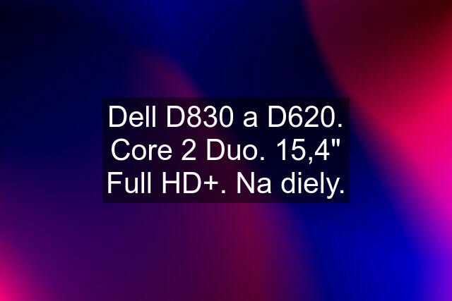 Dell D830 a D620. Core 2 Duo. 15,4" Full HD+. Na diely.