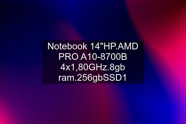 Notebook 14"HP.AMD PRO A10-8700B 4x1,80GHz.8gb ram.256gbSSD1
