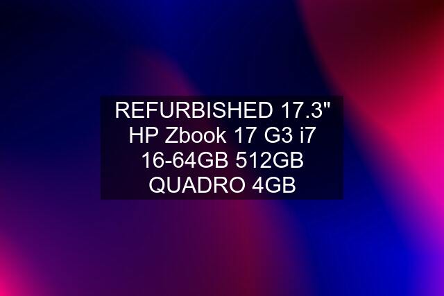 REFURBISHED 17.3" HP Zbook 17 G3 i7 16-64GB 512GB QUADRO 4GB