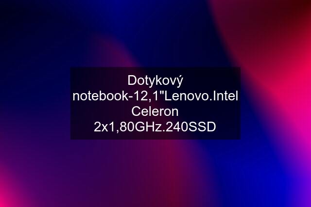 Dotykový notebook-12,1"Lenovo.Intel Celeron 2x1,80GHz.240SSD