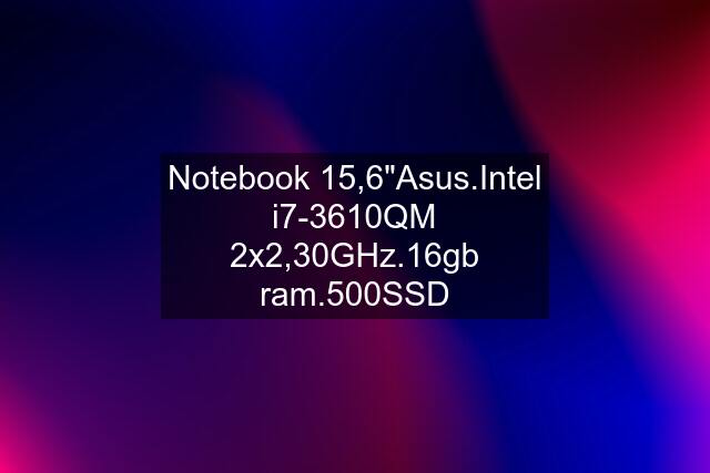 Notebook 15,6"Asus.Intel i7-3610QM 2x2,30GHz.16gb ram.500SSD