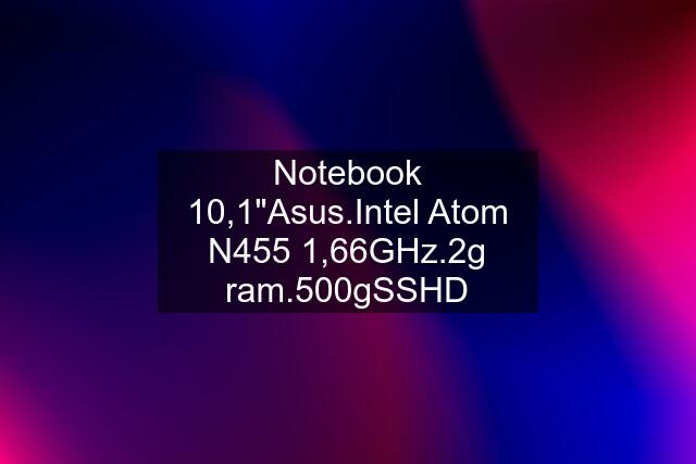 Notebook 10,1"Asus.Intel Atom N455 1,66GHz.2g ram.500gSSHD