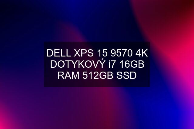 DELL XPS 15 9570 4K DOTYKOVÝ i7 16GB RAM 512GB SSD