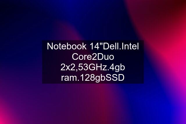 Notebook 14"Dell.Intel Core2Duo 2x2,53GHz.4gb ram.128gbSSD