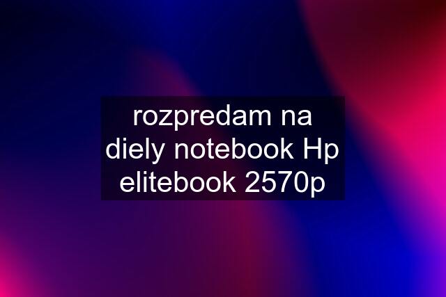 rozpredam na diely notebook Hp elitebook 2570p