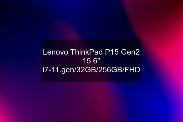 Lenovo ThinkPad P15 Gen2 15.6" i7-11.gen/32GB/256GB/FHD