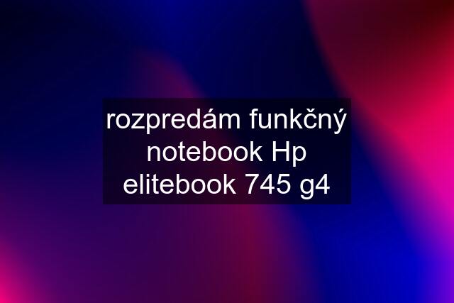 rozpredám funkčný notebook Hp elitebook 745 g4