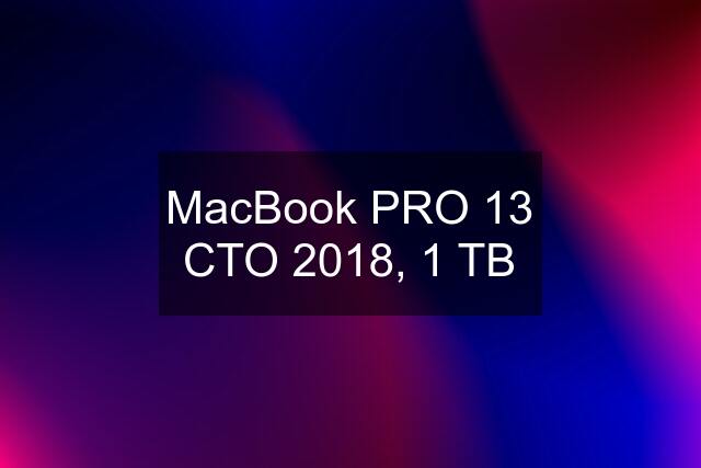 MacBook PRO 13 CTO 2018, 1 TB