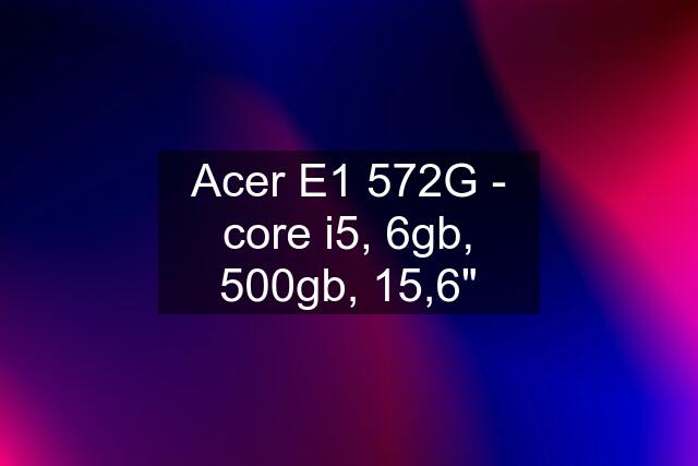 Acer E1 572G - core i5, 6gb, 500gb, 15,6"