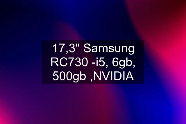 17,3" Samsung RC730 -i5, 6gb, 500gb ,NVIDIA