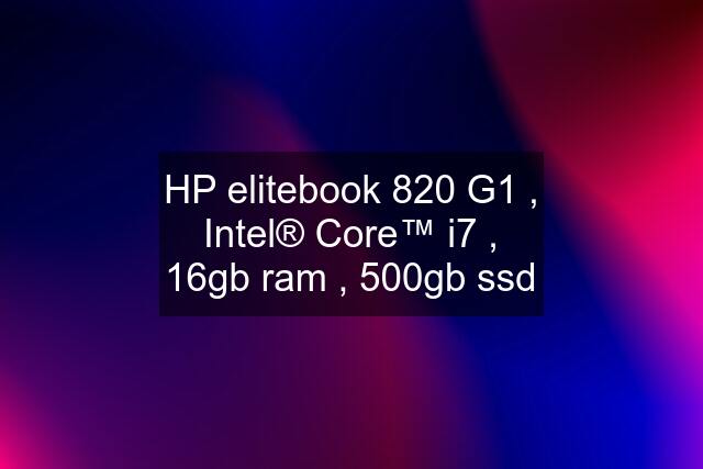 HP elitebook 820 G1 , Intel® Core™ i7 , 16gb ram , 500gb ssd