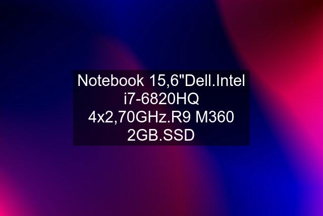 Notebook 15,6"Dell.Intel i7-6820HQ 4x2,70GHz.R9 M360 2GB.SSD