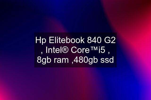 Hp Elitebook 840 G2 , Intel® Core™i5 , 8gb ram ,480gb ssd