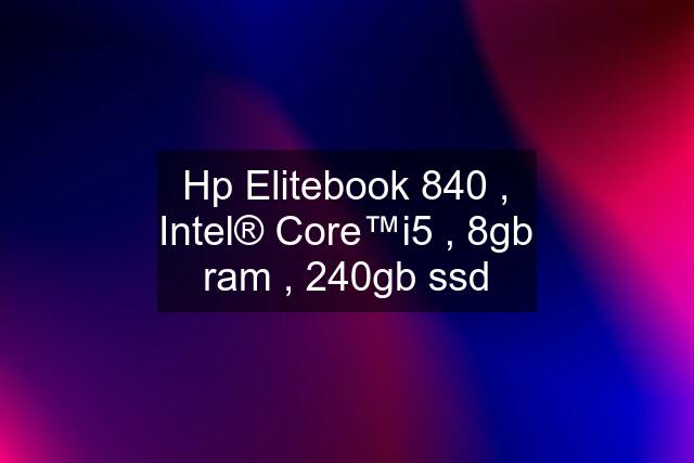 Hp Elitebook 840 , Intel® Core™i5 , 8gb ram , 240gb ssd