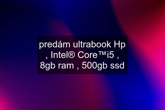 predám ultrabook Hp , Intel® Core™i5 , 8gb ram , 500gb ssd