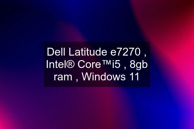 Dell Latitude e7270 , Intel® Core™i5 , 8gb ram , Windows 11