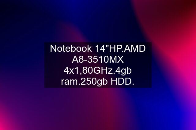 Notebook 14"HP.AMD A8-3510MX 4x1,80GHz.4gb ram.250gb HDD.