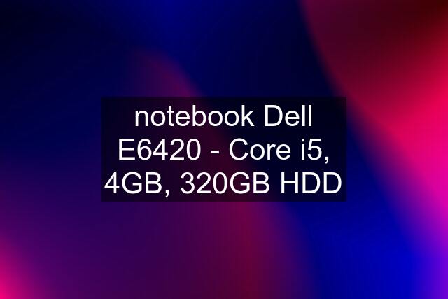 notebook Dell E6420 - Core i5, 4GB, 320GB HDD