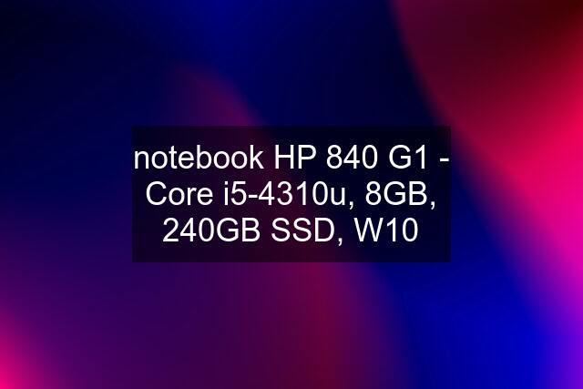 notebook HP 840 G1 - Core i5-4310u, 8GB, 240GB SSD, W10