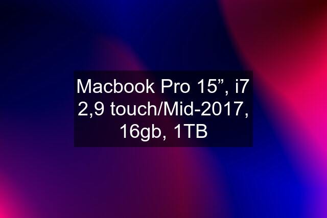 Macbook Pro 15”, i7 2,9 touch/Mid-2017, 16gb, 1TB