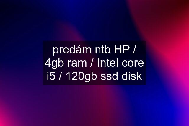 predám ntb HP / 4gb ram / Intel core i5 / 120gb ssd disk