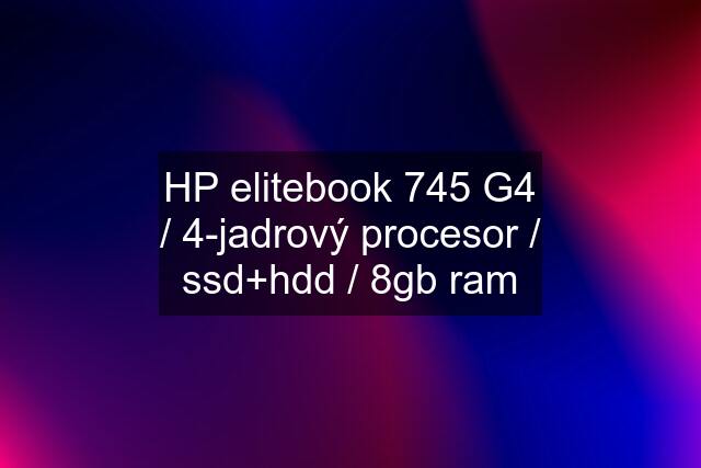 HP elitebook 745 G4 / 4-jadrový procesor / ssd+hdd / 8gb ram