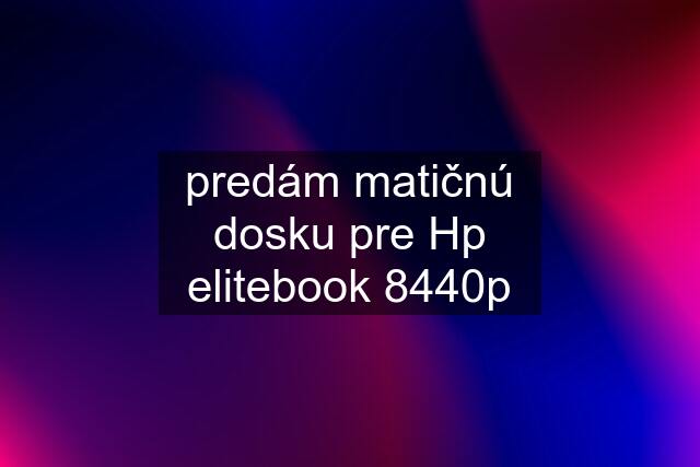 predám matičnú dosku pre Hp elitebook 8440p