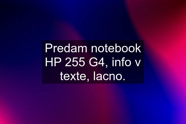 Predam notebook HP 255 G4, info v texte, lacno.