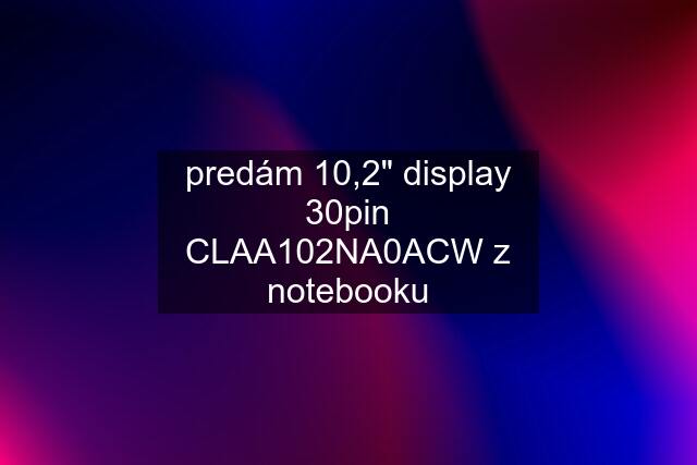 predám 10,2" display 30pin CLAA102NA0ACW z notebooku