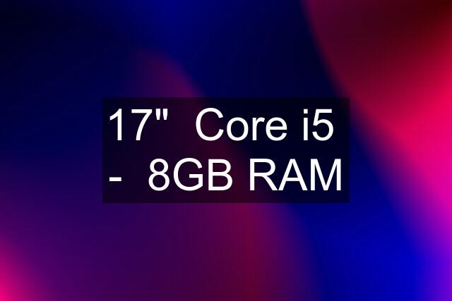 17"  Core i5  -  8GB RAM