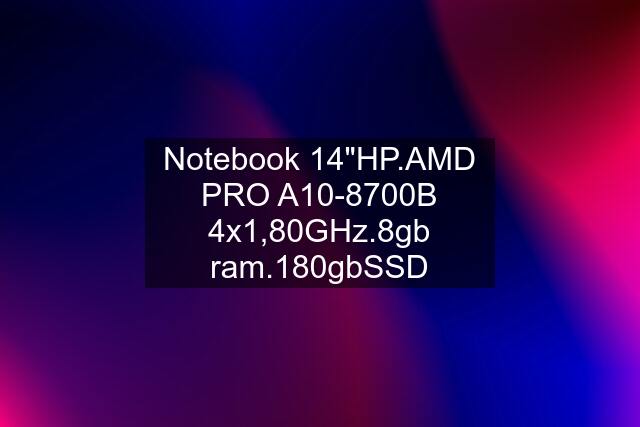 Notebook 14"HP.AMD PRO A10-8700B 4x1,80GHz.8gb ram.180gbSSD