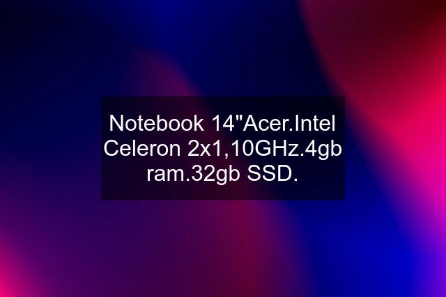 Notebook 14"Acer.Intel Celeron 2x1,10GHz.4gb ram.32gb SSD.