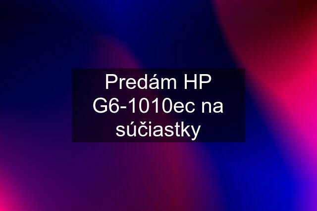 Predám HP G6-1010ec na súčiastky