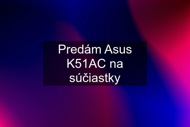 Predám Asus K51AC na súčiastky