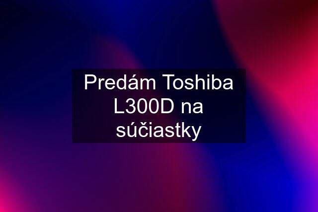 Predám Toshiba L300D na súčiastky