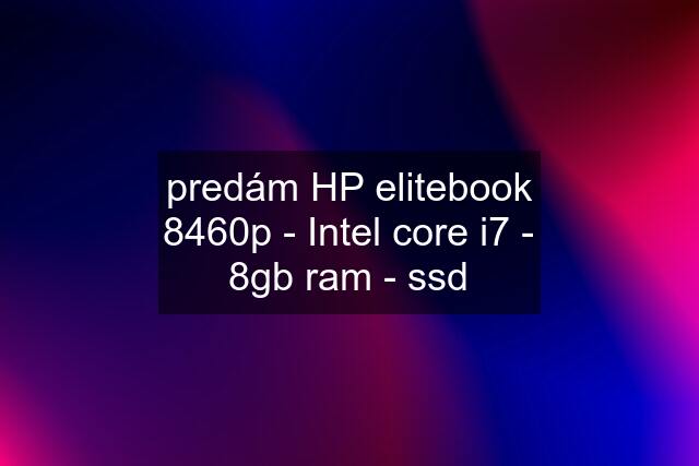 predám HP elitebook 8460p - Intel core i7 - 8gb ram - ssd