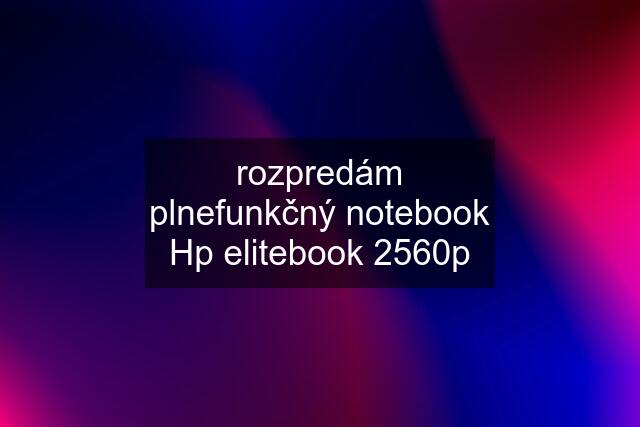 rozpredám plnefunkčný notebook Hp elitebook 2560p