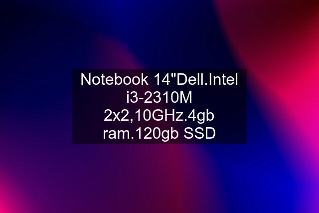 Notebook 14"Dell.Intel i3-2310M 2x2,10GHz.4gb ram.120gb SSD