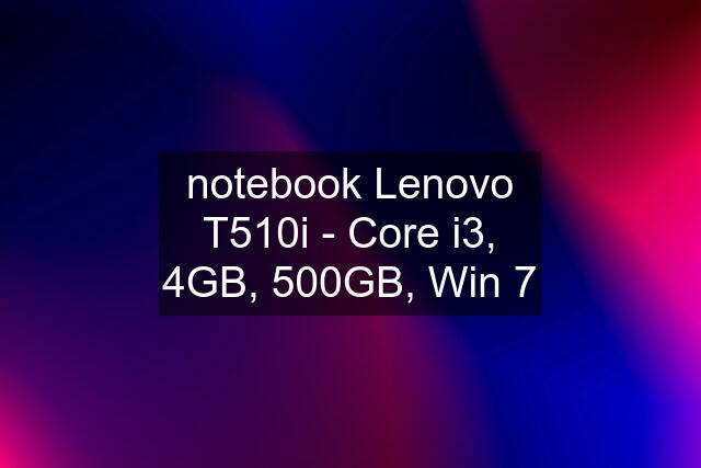 notebook Lenovo T510i - Core i3, 4GB, 500GB, Win 7