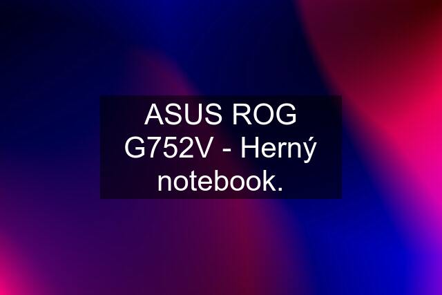 ASUS ROG G752V - Herný notebook.
