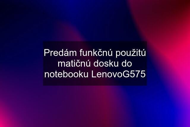 Predám funkčnú použitú matičnú dosku do notebooku LenovoG575