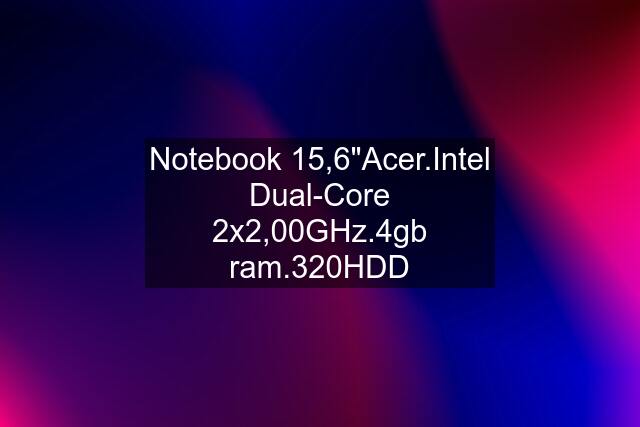 Notebook 15,6"Acer.Intel Dual-Core 2x2,00GHz.4gb ram.320HDD